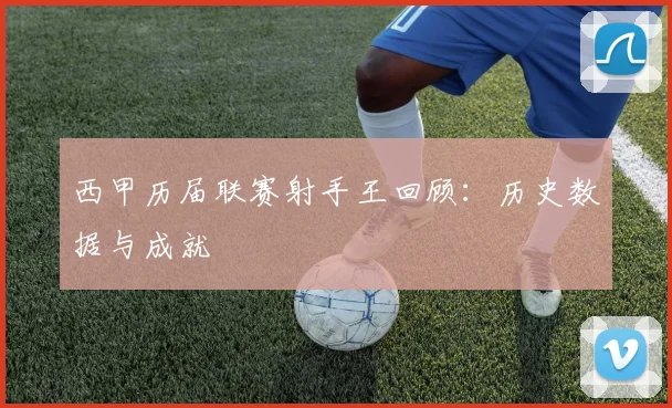 西甲历届联赛射手王回顾：历史数据与成就
