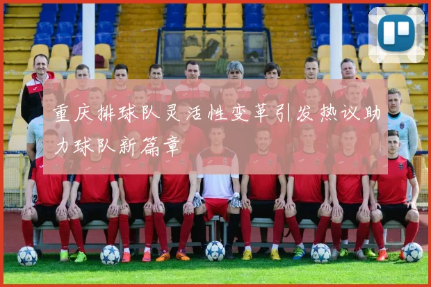 重庆排球队灵活性变革引发热议助力球队新篇章