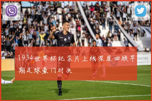 1934世界杯纪录片上线深度回顾早期足球豪门对决