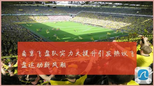 南京飞盘队实力大提升引发热议飞盘运动新风潮
