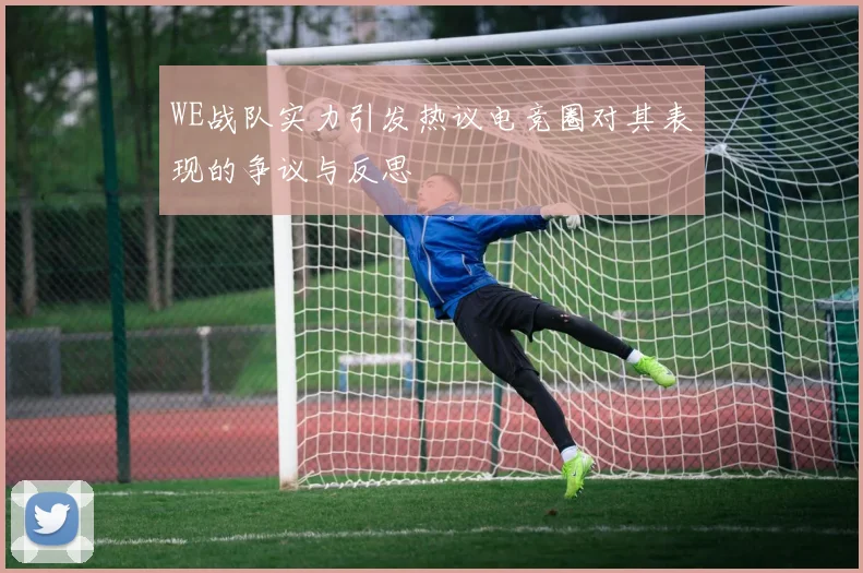 WE战队实力引发热议电竞圈对其表现的争议与反思