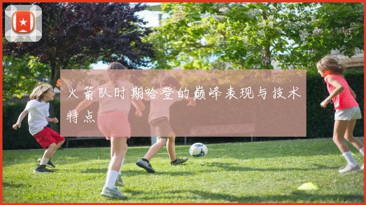 火箭队时期哈登的巅峰表现与技术特点