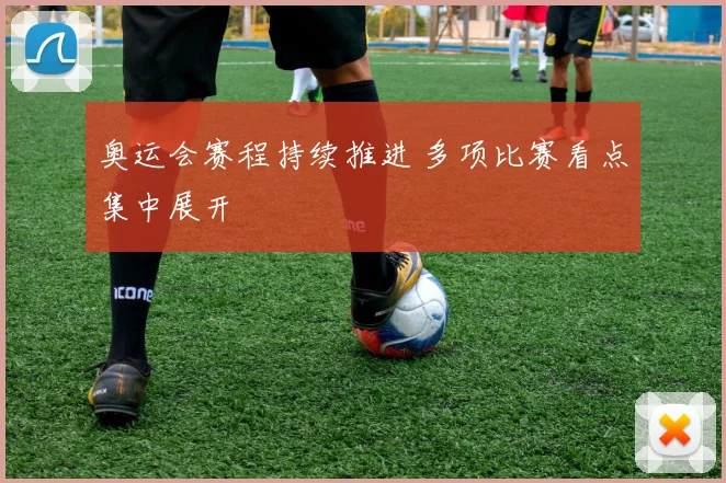 奥运会赛程持续推进 多项比赛看点集中展开
